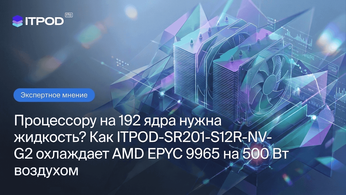Процессору на 192 ядра нужна жидкость? Как ITPOD-SR201-S12R-NV-G2 охлаждает AMD EPYC 9965 на 500 Вт воздухом